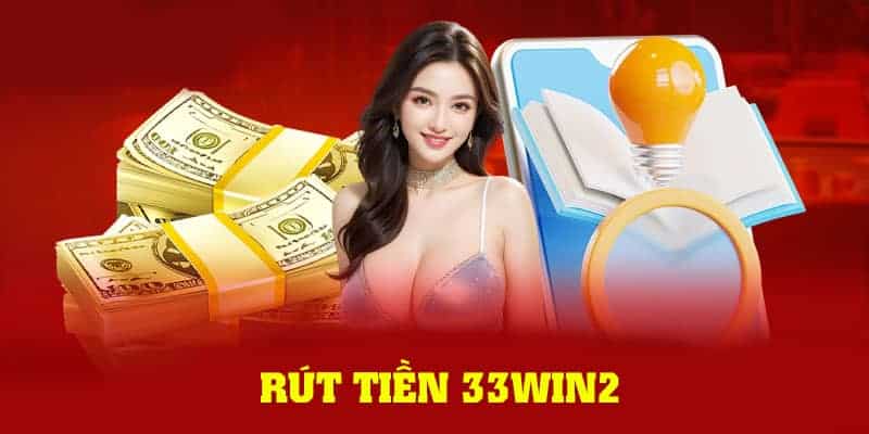 Hướng dẫn rút tiền 33Win2 nhanh chóng từ các chuyên gia